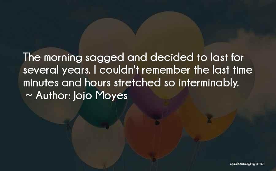 Jojo Moyes Quotes: The Morning Sagged And Decided To Last For Several Years. I Couldn't Remember The Last Time Minutes And Hours Stretched
