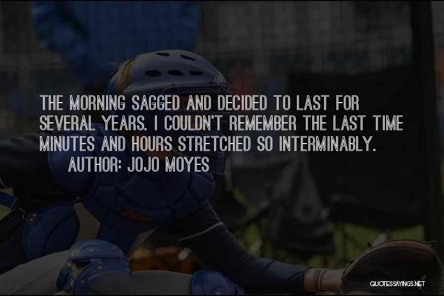 Jojo Moyes Quotes: The Morning Sagged And Decided To Last For Several Years. I Couldn't Remember The Last Time Minutes And Hours Stretched