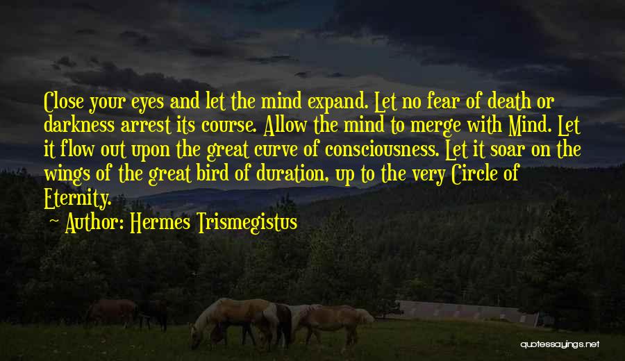 Hermes Trismegistus Quotes: Close Your Eyes And Let The Mind Expand. Let No Fear Of Death Or Darkness Arrest Its Course. Allow The