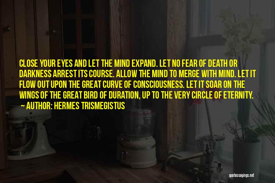 Hermes Trismegistus Quotes: Close Your Eyes And Let The Mind Expand. Let No Fear Of Death Or Darkness Arrest Its Course. Allow The