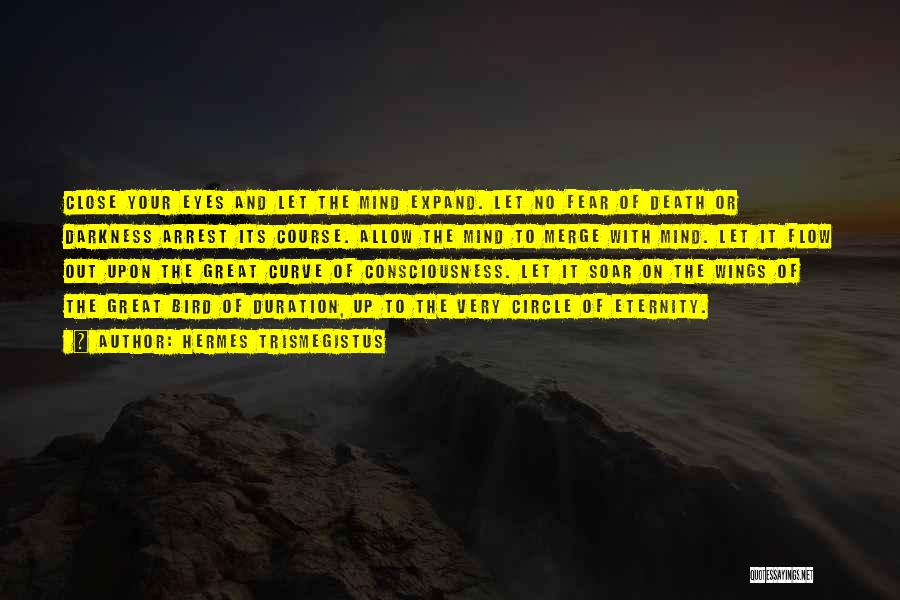 Hermes Trismegistus Quotes: Close Your Eyes And Let The Mind Expand. Let No Fear Of Death Or Darkness Arrest Its Course. Allow The