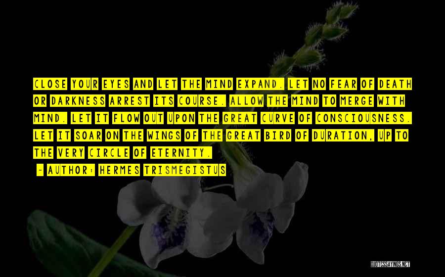 Hermes Trismegistus Quotes: Close Your Eyes And Let The Mind Expand. Let No Fear Of Death Or Darkness Arrest Its Course. Allow The