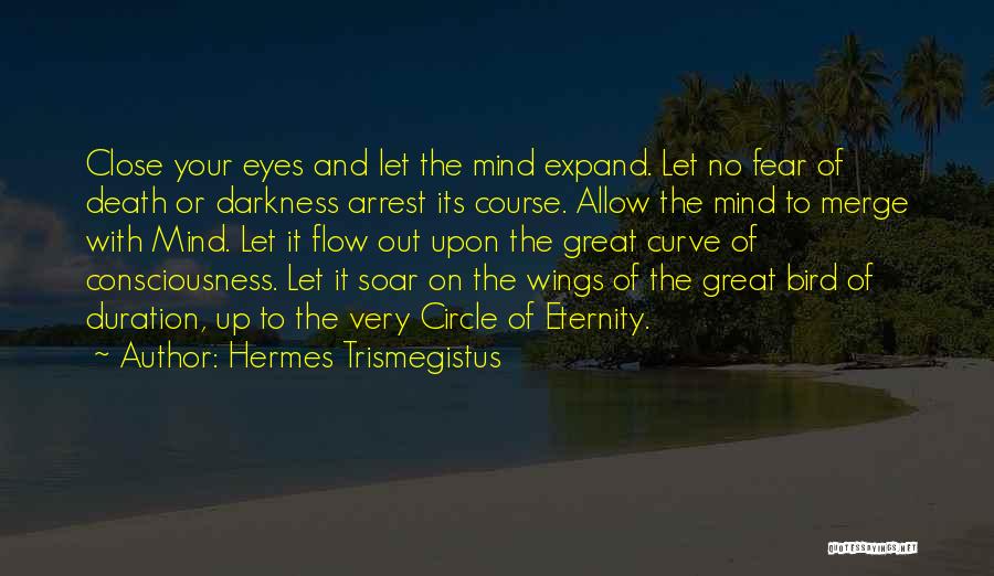 Hermes Trismegistus Quotes: Close Your Eyes And Let The Mind Expand. Let No Fear Of Death Or Darkness Arrest Its Course. Allow The