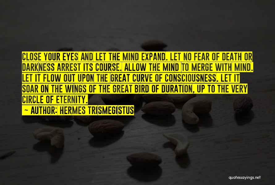 Hermes Trismegistus Quotes: Close Your Eyes And Let The Mind Expand. Let No Fear Of Death Or Darkness Arrest Its Course. Allow The