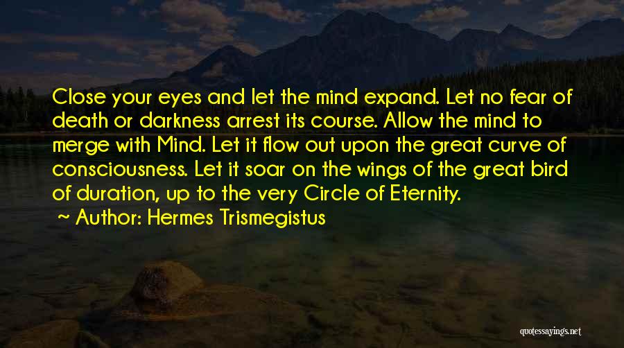 Hermes Trismegistus Quotes: Close Your Eyes And Let The Mind Expand. Let No Fear Of Death Or Darkness Arrest Its Course. Allow The