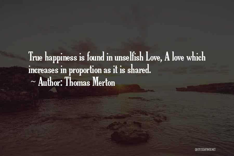 Thomas Merton Quotes: True Happiness Is Found In Unselfish Love, A Love Which Increases In Proportion As It Is Shared.