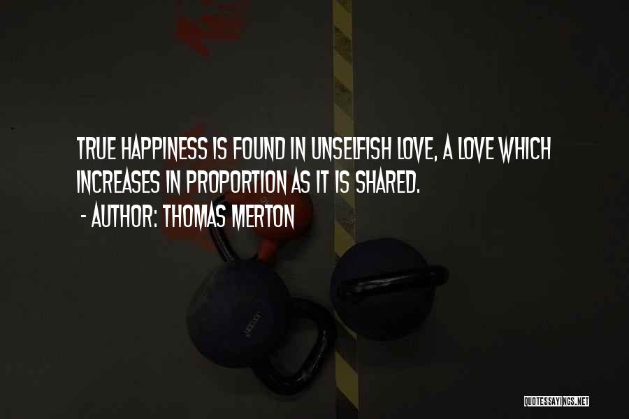 Thomas Merton Quotes: True Happiness Is Found In Unselfish Love, A Love Which Increases In Proportion As It Is Shared.