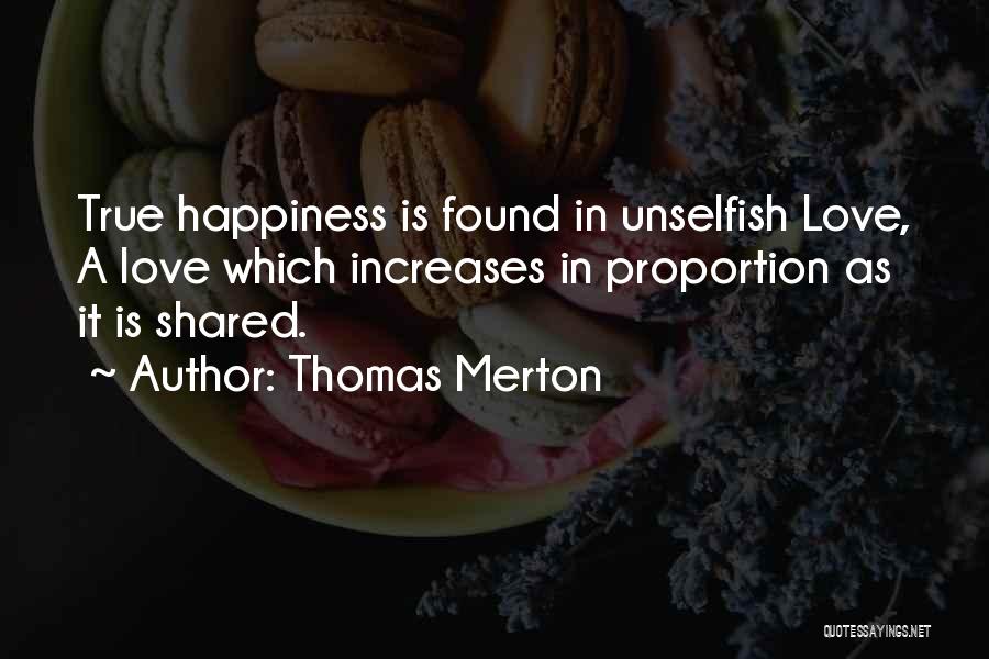 Thomas Merton Quotes: True Happiness Is Found In Unselfish Love, A Love Which Increases In Proportion As It Is Shared.