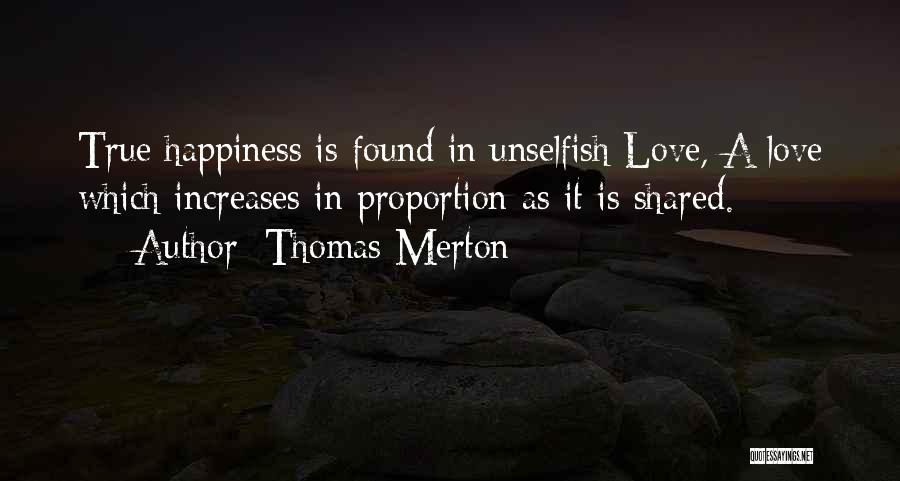 Thomas Merton Quotes: True Happiness Is Found In Unselfish Love, A Love Which Increases In Proportion As It Is Shared.