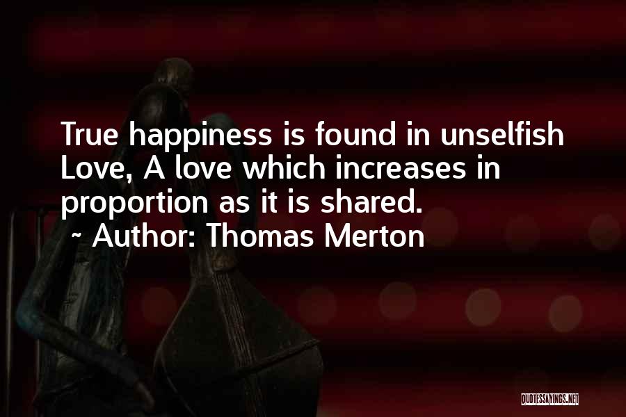 Thomas Merton Quotes: True Happiness Is Found In Unselfish Love, A Love Which Increases In Proportion As It Is Shared.