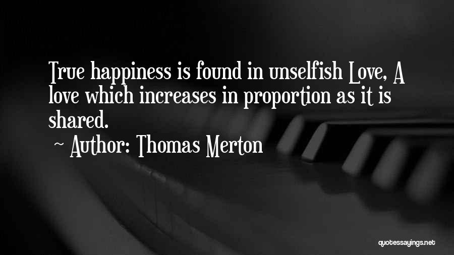 Thomas Merton Quotes: True Happiness Is Found In Unselfish Love, A Love Which Increases In Proportion As It Is Shared.