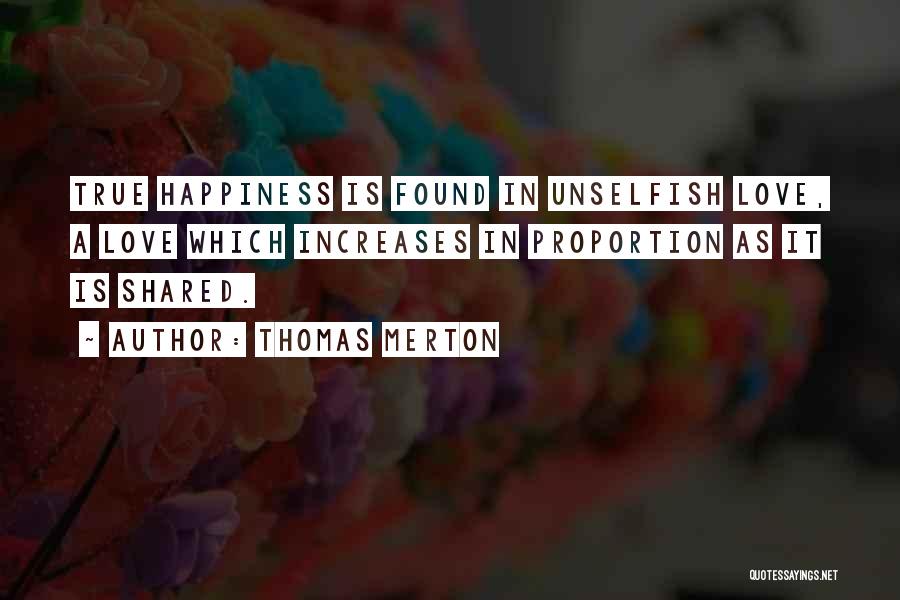 Thomas Merton Quotes: True Happiness Is Found In Unselfish Love, A Love Which Increases In Proportion As It Is Shared.