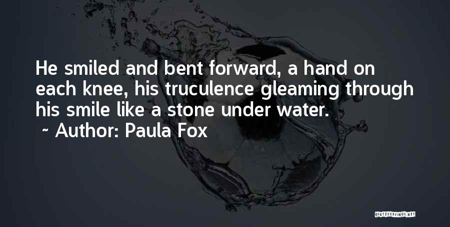 Paula Fox Quotes: He Smiled And Bent Forward, A Hand On Each Knee, His Truculence Gleaming Through His Smile Like A Stone Under