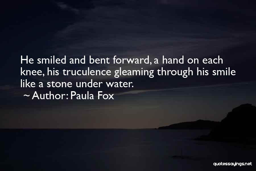 Paula Fox Quotes: He Smiled And Bent Forward, A Hand On Each Knee, His Truculence Gleaming Through His Smile Like A Stone Under