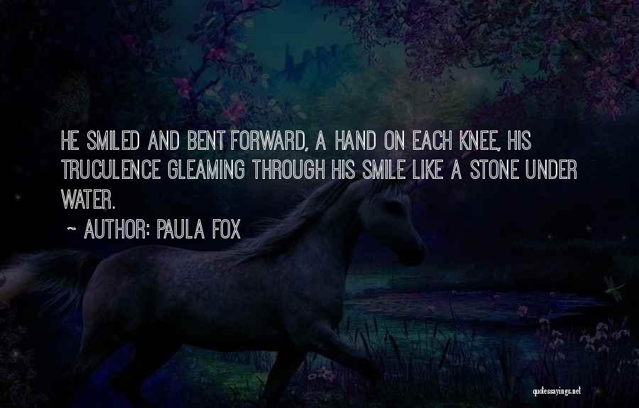 Paula Fox Quotes: He Smiled And Bent Forward, A Hand On Each Knee, His Truculence Gleaming Through His Smile Like A Stone Under