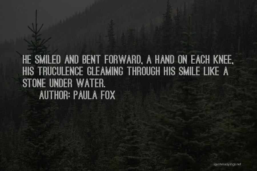 Paula Fox Quotes: He Smiled And Bent Forward, A Hand On Each Knee, His Truculence Gleaming Through His Smile Like A Stone Under