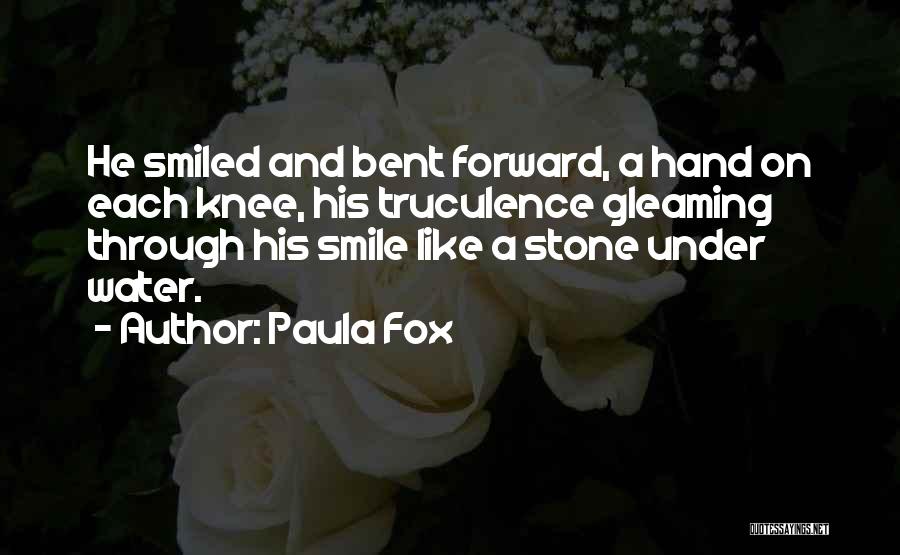 Paula Fox Quotes: He Smiled And Bent Forward, A Hand On Each Knee, His Truculence Gleaming Through His Smile Like A Stone Under