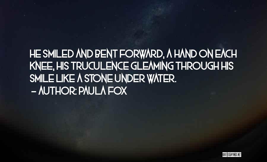 Paula Fox Quotes: He Smiled And Bent Forward, A Hand On Each Knee, His Truculence Gleaming Through His Smile Like A Stone Under