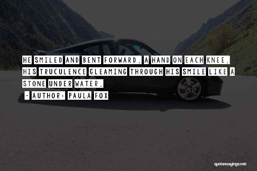 Paula Fox Quotes: He Smiled And Bent Forward, A Hand On Each Knee, His Truculence Gleaming Through His Smile Like A Stone Under