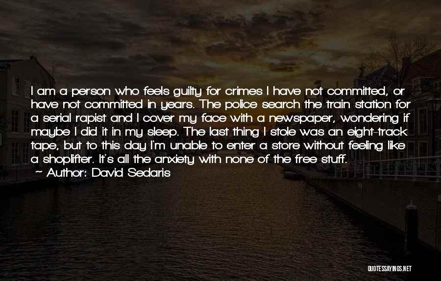 David Sedaris Quotes: I Am A Person Who Feels Guilty For Crimes I Have Not Committed, Or Have Not Committed In Years. The