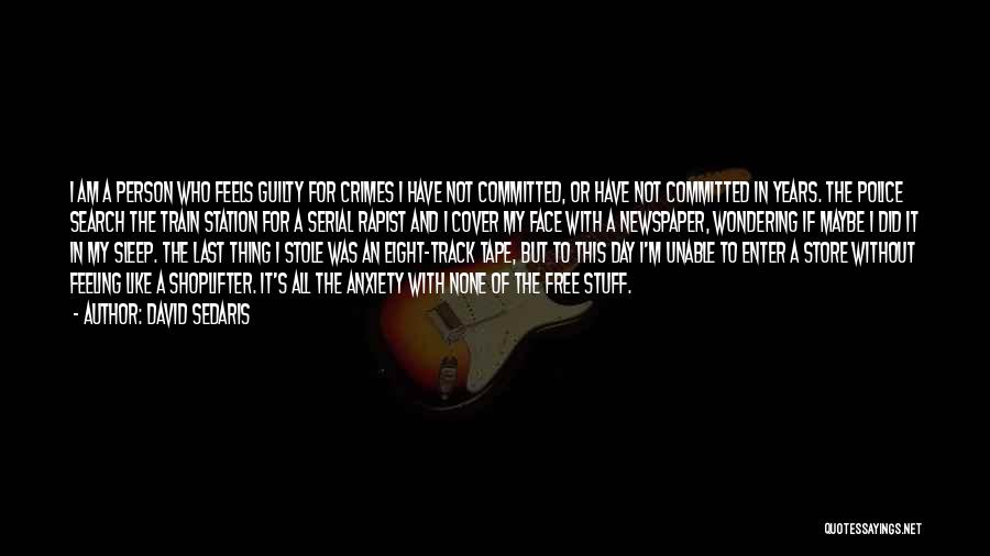 David Sedaris Quotes: I Am A Person Who Feels Guilty For Crimes I Have Not Committed, Or Have Not Committed In Years. The