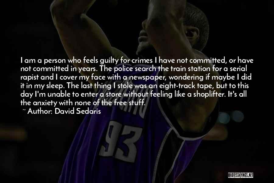 David Sedaris Quotes: I Am A Person Who Feels Guilty For Crimes I Have Not Committed, Or Have Not Committed In Years. The