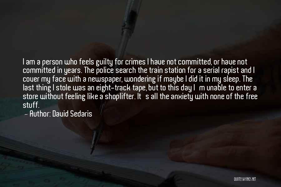 David Sedaris Quotes: I Am A Person Who Feels Guilty For Crimes I Have Not Committed, Or Have Not Committed In Years. The