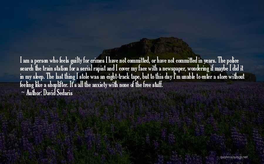 David Sedaris Quotes: I Am A Person Who Feels Guilty For Crimes I Have Not Committed, Or Have Not Committed In Years. The