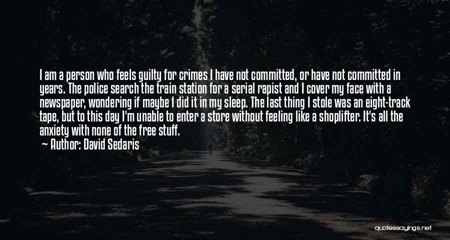 David Sedaris Quotes: I Am A Person Who Feels Guilty For Crimes I Have Not Committed, Or Have Not Committed In Years. The