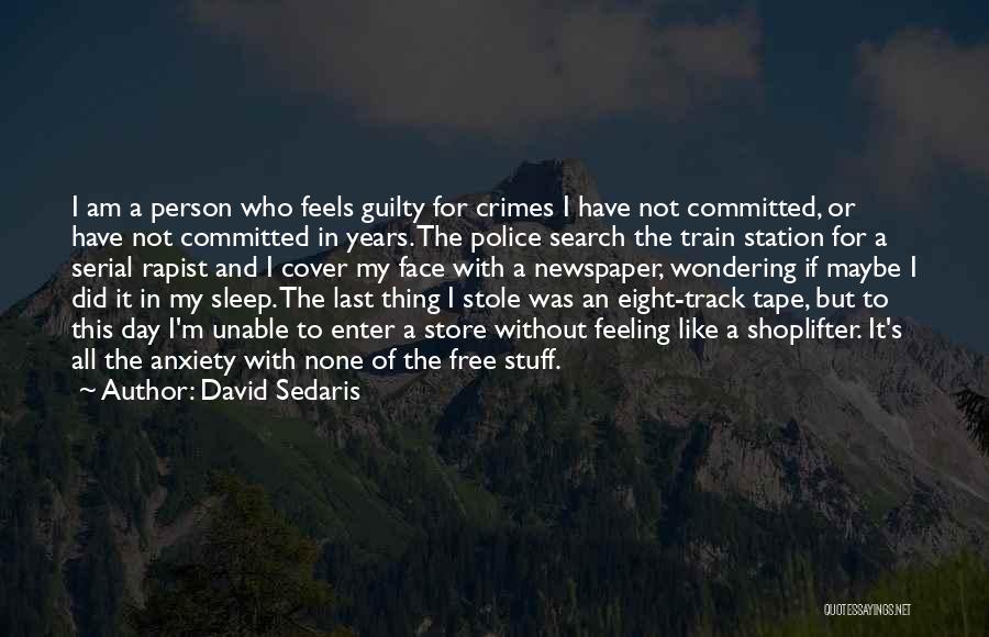 David Sedaris Quotes: I Am A Person Who Feels Guilty For Crimes I Have Not Committed, Or Have Not Committed In Years. The