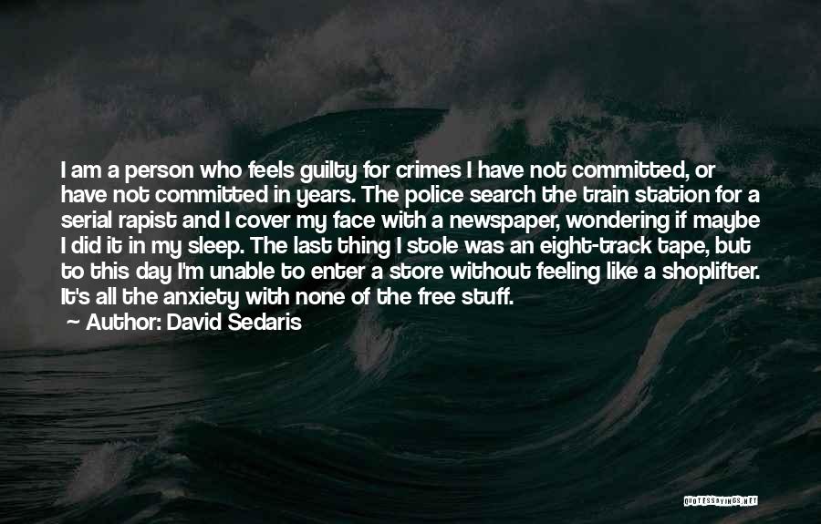 David Sedaris Quotes: I Am A Person Who Feels Guilty For Crimes I Have Not Committed, Or Have Not Committed In Years. The