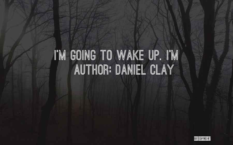 Daniel Clay Quotes: I'm Going To Wake Up. I'm