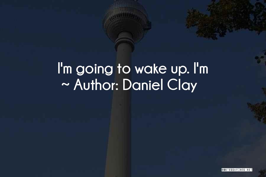 Daniel Clay Quotes: I'm Going To Wake Up. I'm
