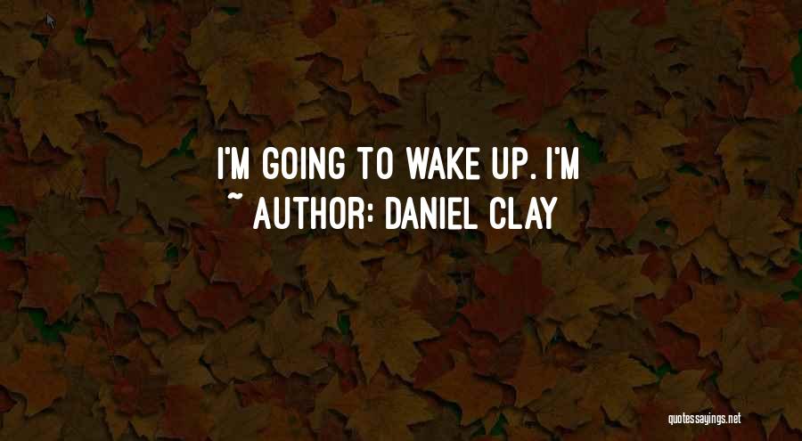 Daniel Clay Quotes: I'm Going To Wake Up. I'm
