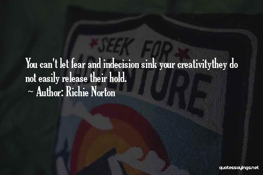 Richie Norton Quotes: You Can't Let Fear And Indecision Sink Your Creativitythey Do Not Easily Release Their Hold.