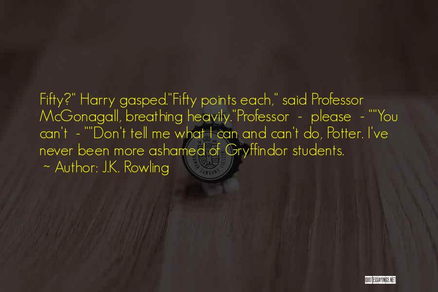 J.K. Rowling Quotes: Fifty? Harry Gasped.fifty Points Each, Said Professor Mcgonagall, Breathing Heavily.professor - Please - You Can't - Don't Tell Me What