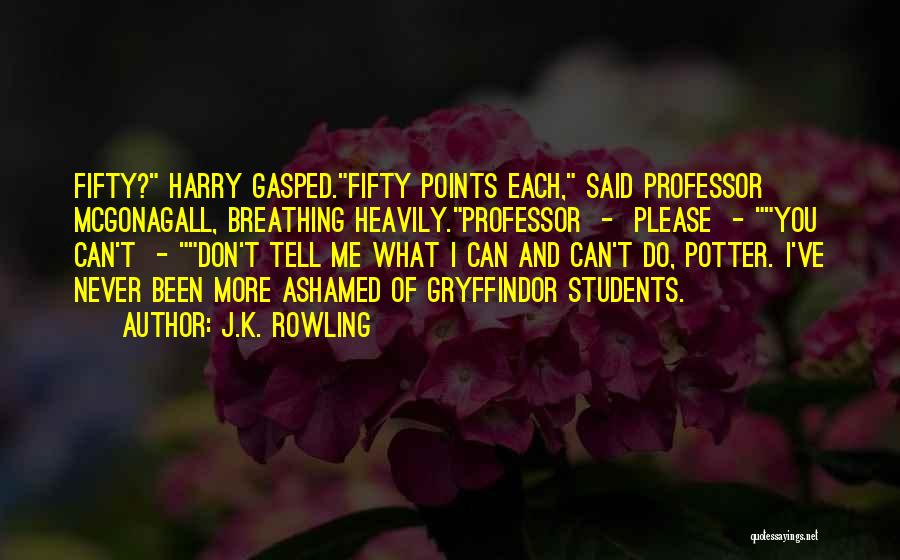 J.K. Rowling Quotes: Fifty? Harry Gasped.fifty Points Each, Said Professor Mcgonagall, Breathing Heavily.professor - Please - You Can't - Don't Tell Me What