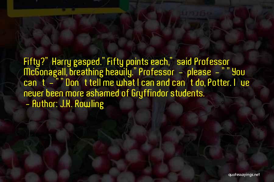 J.K. Rowling Quotes: Fifty? Harry Gasped.fifty Points Each, Said Professor Mcgonagall, Breathing Heavily.professor - Please - You Can't - Don't Tell Me What