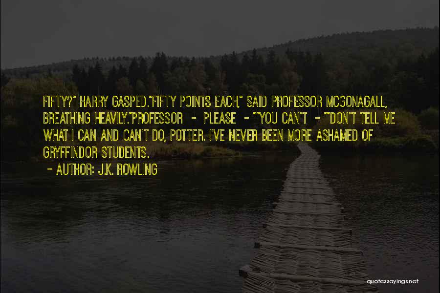 J.K. Rowling Quotes: Fifty? Harry Gasped.fifty Points Each, Said Professor Mcgonagall, Breathing Heavily.professor - Please - You Can't - Don't Tell Me What