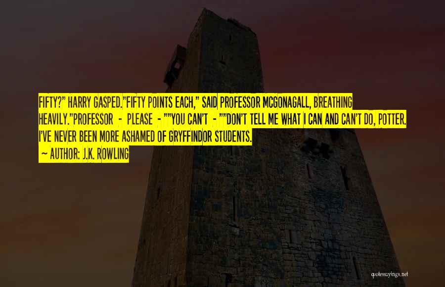J.K. Rowling Quotes: Fifty? Harry Gasped.fifty Points Each, Said Professor Mcgonagall, Breathing Heavily.professor - Please - You Can't - Don't Tell Me What