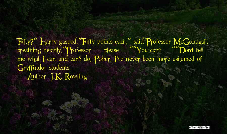 J.K. Rowling Quotes: Fifty? Harry Gasped.fifty Points Each, Said Professor Mcgonagall, Breathing Heavily.professor - Please - You Can't - Don't Tell Me What