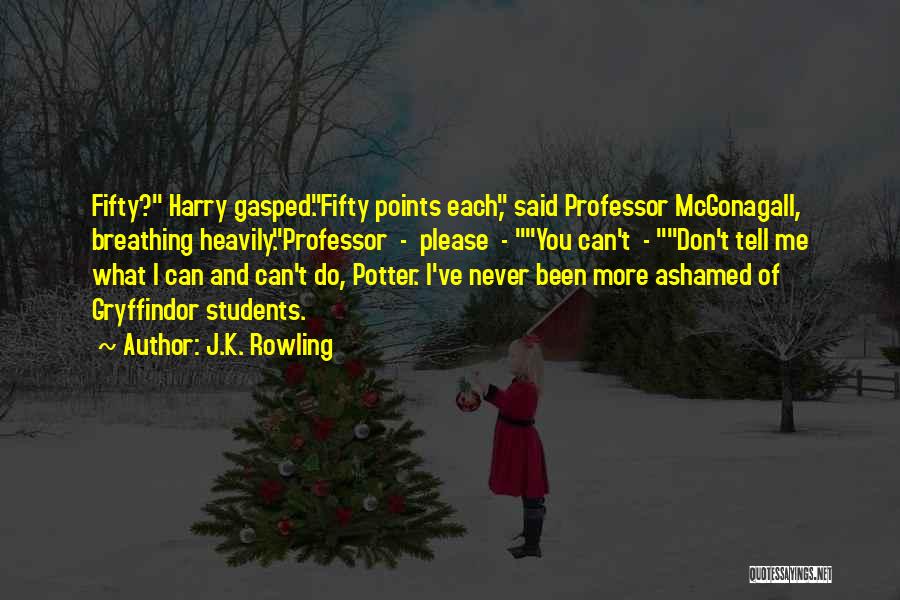 J.K. Rowling Quotes: Fifty? Harry Gasped.fifty Points Each, Said Professor Mcgonagall, Breathing Heavily.professor - Please - You Can't - Don't Tell Me What