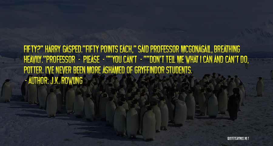 J.K. Rowling Quotes: Fifty? Harry Gasped.fifty Points Each, Said Professor Mcgonagall, Breathing Heavily.professor - Please - You Can't - Don't Tell Me What