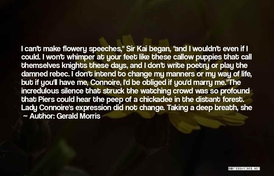 Gerald Morris Quotes: I Can't Make Flowery Speeches, Sir Kai Began, And I Wouldn't Even If I Could. I Won't Whimper At Your