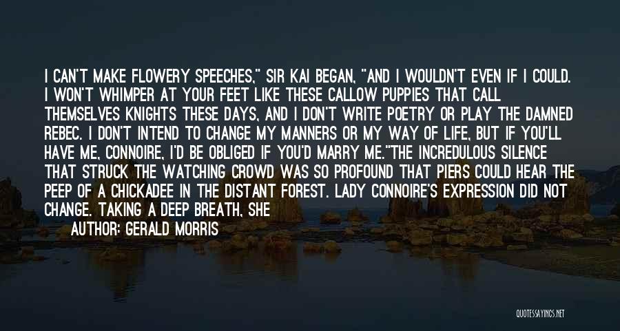 Gerald Morris Quotes: I Can't Make Flowery Speeches, Sir Kai Began, And I Wouldn't Even If I Could. I Won't Whimper At Your