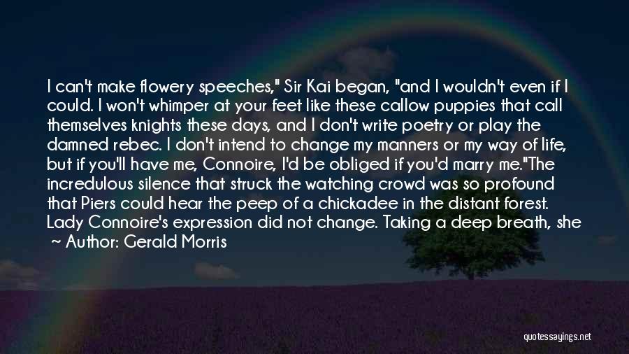 Gerald Morris Quotes: I Can't Make Flowery Speeches, Sir Kai Began, And I Wouldn't Even If I Could. I Won't Whimper At Your