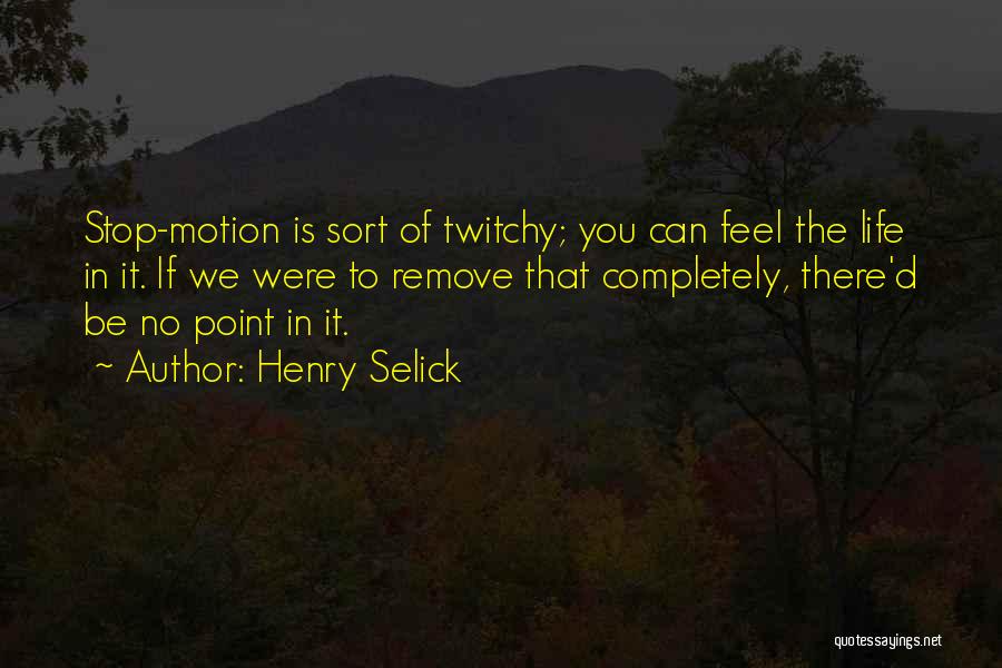 Henry Selick Quotes: Stop-motion Is Sort Of Twitchy; You Can Feel The Life In It. If We Were To Remove That Completely, There'd