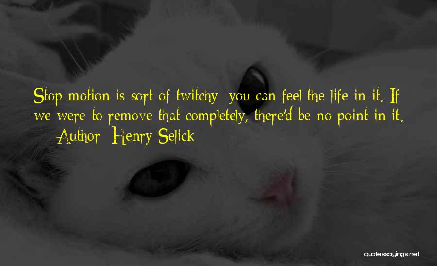 Henry Selick Quotes: Stop-motion Is Sort Of Twitchy; You Can Feel The Life In It. If We Were To Remove That Completely, There'd