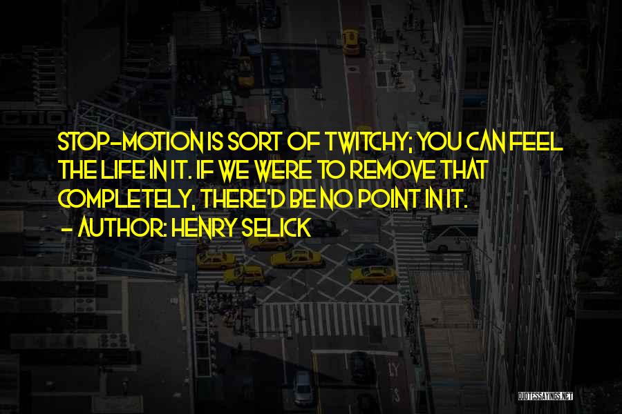 Henry Selick Quotes: Stop-motion Is Sort Of Twitchy; You Can Feel The Life In It. If We Were To Remove That Completely, There'd