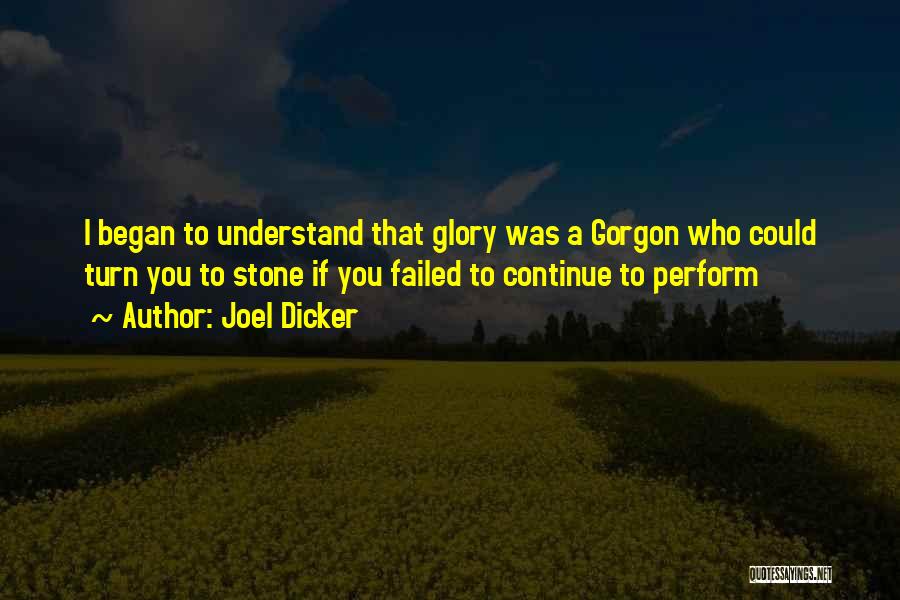 Joel Dicker Quotes: I Began To Understand That Glory Was A Gorgon Who Could Turn You To Stone If You Failed To Continue